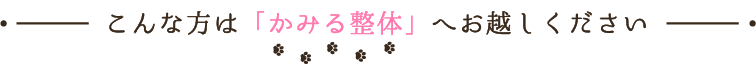 こんな方は「かみる整体」へお越しください